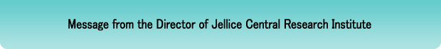 Message from the Director of Jellice Central Research Institute